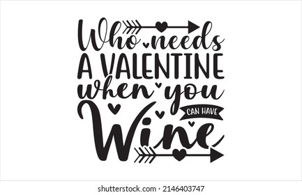  Who Needs A Valentine When You Can Have Wine-    Lettering design for greeting poster, banner, and T-shirt print and gift design.
