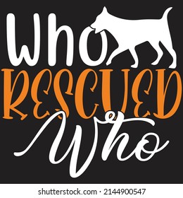 Who Rescued Who - Dog T-shirt And  SVG Design, Vector File.