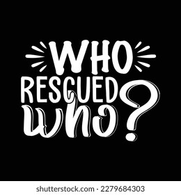 who rescued who?  T Shirt Design, Vector file