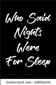 Who Said Nights Were For Sleep quote print with handwriting on black background in vector.