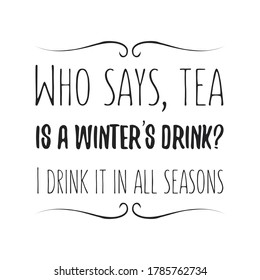Who says, tea is a winter’s drink I drink it in all seasons. Vector Quote