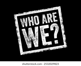 Who Are We is a question that seeks to identify or understand the nature, identity, or characteristics of a person, group, organization, or entity, text concept stamp