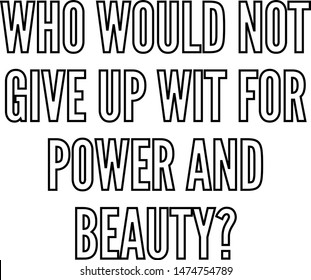 Who would not give up wit for power and beauty