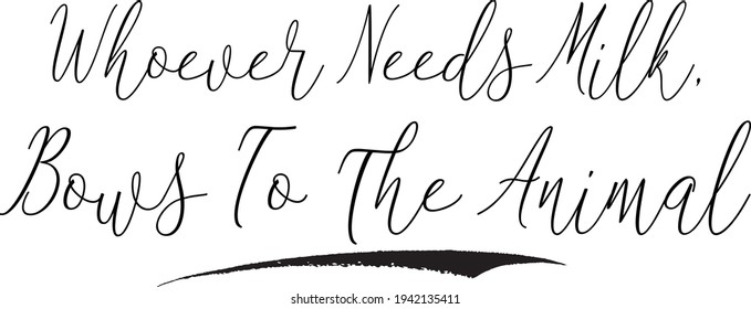 Whoever Needs Milk, Bows To The Animal. Cursive Calligraphy Text on White Background