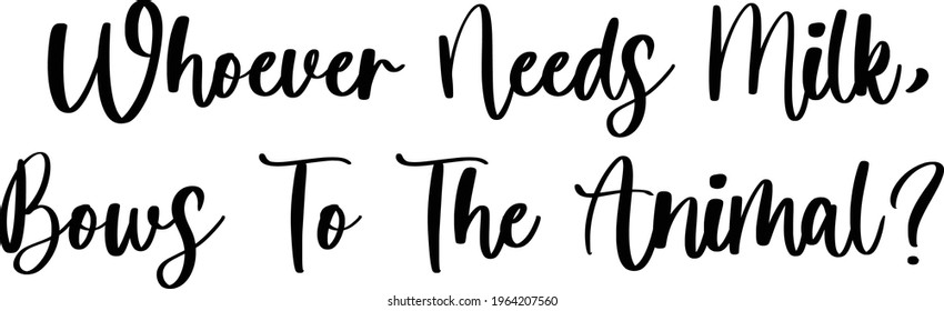 Whoever Needs Milk, Bows To The Animal Beautiful Cursive Vector Text Phrase 