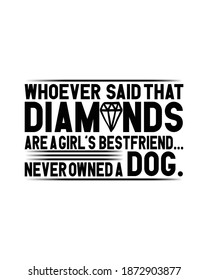 Whoever said that diamonds are a girls best friend never owned a dog.Hand drawn typography poster design. Premium Vector.