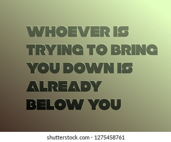 Whoever Is Trying To Bring You Down Is Already Below You creative motivation quote design