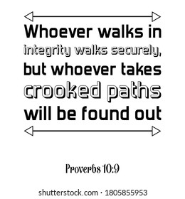 Whoever walks in integrity walks securely, but whoever takes crooked paths will be found out. Bible verse quote