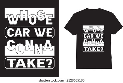 Whose Car We Gonna Take? T-Shirt
