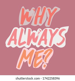 "Why always me?" Cool and modern lettering design vector for poster, t shirt print, post card, video blog cover.