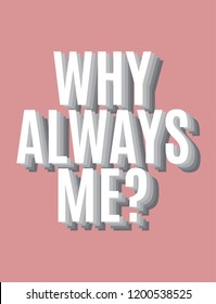Why always me? Vector minimalistic background with inscription . Template for card, poster, banner, print for t-shirt, pin, badge, patch.