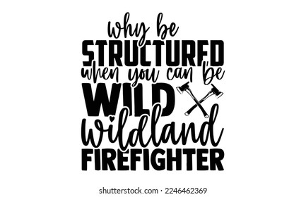 Why Be Structured When You Can Be Wild Wildland Firefighter - Hand Drawn Firefighter lettering phrase in modern calligraphy style. svg for Cutting Machine, Silhouette Cameo, Inspiration slogan svg