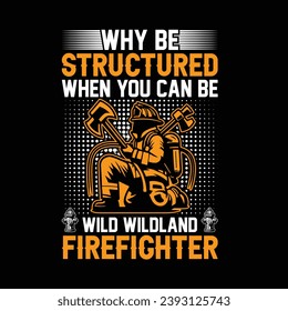 why be structured when you can be wild wildland firefighter - Vector T-shirt Design. This versatile design is ideal for prints, t-shirt, mug, poster, and many other tasks.  Quotes  good for Firefight