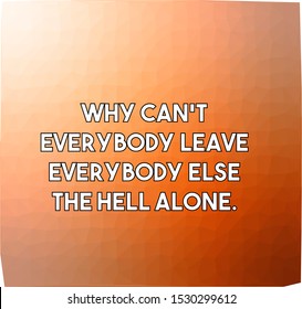 Why can't everybody leave everybody else the hell alone