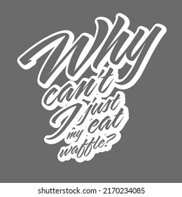 Why Cant I Just Eat My Waffle?. T-shirt Print Template Vector art for print design.