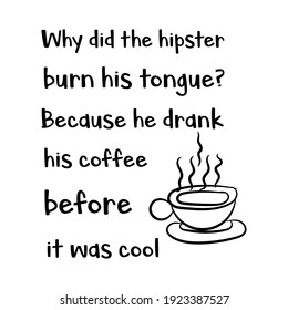 Why did the hipster burn his tongue Because he drank his coffee before it was cool. Vector Quote
