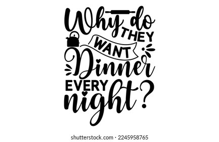 Why do they want dinner every night, cooking T shirt Design, Quotes about Kitchen, Cut Files for Cricut  Svg, with hand-lettering and decoration elements, funny cooking vector and EPS 10