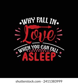 Why fall in love when you can fall asleep, Valentine's t-shirt design. Valentine's Day typography vector t-shirt design, Valentine shirt print template 