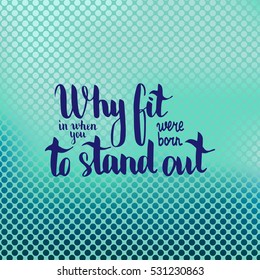Why fit in when you were born to stand out. Illustration with hand-lettering inspiration and motivation quote. Drawing for prints with phrase.