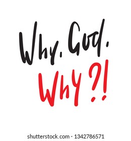 Why God Why - simple inspire and motivational quote. Hand drawn beautiful lettering. Print for inspirational poster, t-shirt, bag, cups, card, flyer, sticker, badge. Cute and funny vector writing