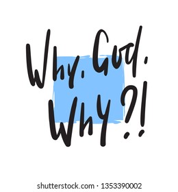Why God Why - simple inspire and motivational quote. Hand drawn beautiful lettering. Print for inspirational poster, t-shirt, bag, cups, card, flyer, sticker, badge. Cute and funny vector writing