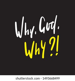 Why God Why - simple inspire and motivational quote. Hand drawn beautiful lettering. Print for inspirational poster, t-shirt, bag, cups, card, flyer, sticker, badge. Cute and funny vector writing