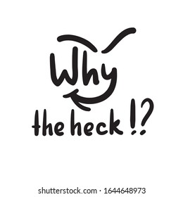 Why the heck - inspire and motivational quote, slang. The emotional exclamation. Hand drawn beautiful lettering. Print for inspirational poster, t-shirt, bag, cups, card, flyer, sticker, badge.