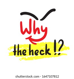 Why the heck - inspire and motivational quote, slang. The emotional exclamation. Hand drawn beautiful lettering. Print for inspirational poster, t-shirt, bag, cups, card, flyer, sticker, badge.