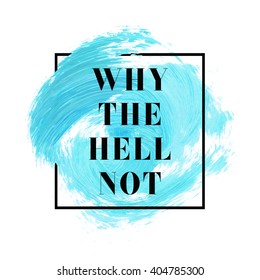 Why the Hell not text over original grunge brush art paint abstract texture background design acrylic stroke poster vector illustration. Perfect watercolor design for headline, logo and banner.
