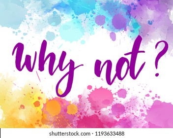 Why not? - inspirational handwritten modern calligraphy message on background with multicolored watercolor splashes.