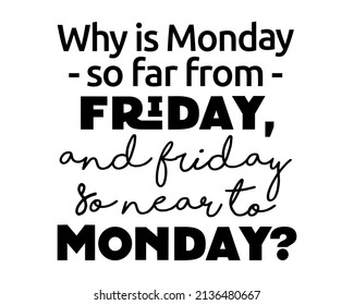 Why is Monday so far from Friday, and Friday so near to Monday? - Funny quote lettering inscription with white Background - Shutterstock ID 2136480667