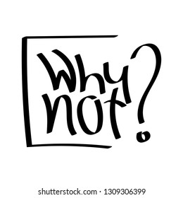 Why not? motivational quote. Hand drawn  lettering. Print for t-shirt, bag, cups, card, flyer, sticker, badge.  Vector