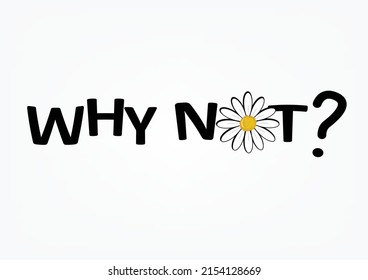 WHY NOT with daisies positive quote flower design margarita mariposa stationery,mug,t shirt,phone case fashion slogan style spring summer sticker and etc 