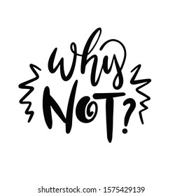 WHY NOT. Hand drawn lettering phrase. Modern calligraphy for print, card, banner, poster, decor and t-shirt.