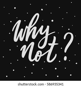 Why not. Ink hand lettering quote. Modern brush calligraphy. Handwritten phrase. Inspiration graphic design typography element. Cute simple vector sign.