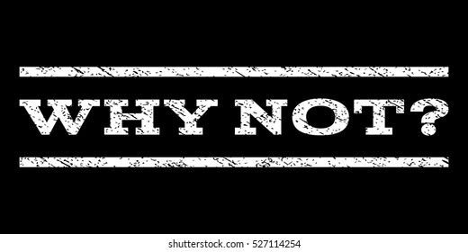Why Not Question watermark stamp. Text caption between horizontal parallel lines with grunge design style. Rubber seal white stamp with dirty texture. Vector ink imprint on a black background.