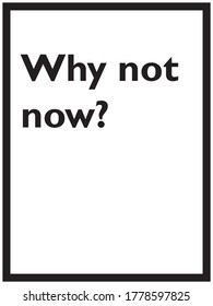 Why not now? Simple black and white slogan. Isolated text typography with frame.