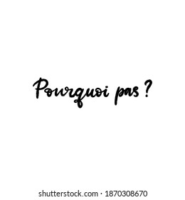 Why not text in French language. Inspirational phrase. Calligraphic hand lettering motivational inscription in black and white colors for postcard, poster, wallpaper. Vector illustration.