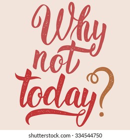 "Why not today", hand drawn inspiration quote. Calligraphic hand drawn lettering vector poster. For poster, banner, postcard, motivator or part of your design.