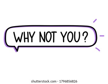 Why not you inscription. Handwritten lettering illustration. Black vector text in speech bubble. Simple outline marker style. Imitation of conversation.