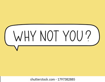 Why not you inscription. Handwritten lettering illustration. Black vector text in speech bubble. Simple outline marker style. Imitation of conversation.