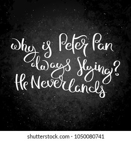 Why is Peter Pan always flying? He Neverlands. Hand written calligraphy quote motivation for life and happiness on blackboard. For postcard, poster, prints, cards graphic design.