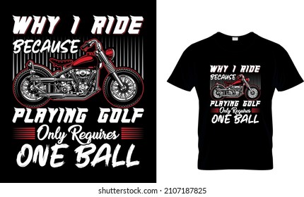 Why I Ride Because Playing Golf Only Requires One Ball T Shirt Design