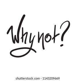 Why not? - simple inspire and motivational quote. Hand drawn beautiful lettering. Print for inspirational poster, t-shirt, bag, cups, card, flyer, sticker, badge. Cute and funny vector sign