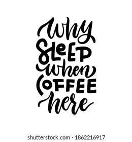 Why sleep when coffee here - hand drawn lettering quote. Coffee Quote good for craft. Isolated black on white