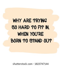  why are trying so hard to fit in, when you're born to stand out. Vector Quote