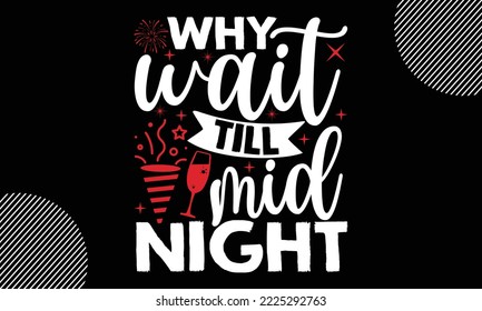 Why wait till midnight - Happy New Year t shirt Design,  Handmade calligraphy vector illustration, SVG Files for Cutting, EPS, bag, cups, card, gift and other printing