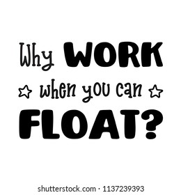 Why Work When You Can Float or Go To The River?  For that float trip on the river!  Fun design for personal use on tshirts and such.  Use in home vinyl cutting machines.