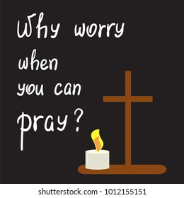 Why worry when you can pray? motivational quote lettering. Print for poster, prayer book, church leaflet, t-shirt, bags, postcard, sticker. Simple cute vector on a religious theme