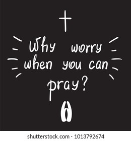 Why worry when you can pray? motivational quote lettering. Print for poster, prayer book, church leaflet, t-shirt, bags, postcard, sticker. Simple cute vector on a religious theme
